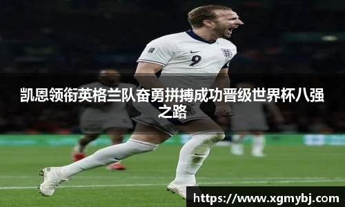 熊猫体育凯恩领衔英格兰队奋勇拼搏成功晋级世界杯八强之路