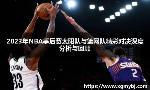 熊猫体育2023年NBA季后赛太阳队与篮网队精彩对决深度分析与回顾